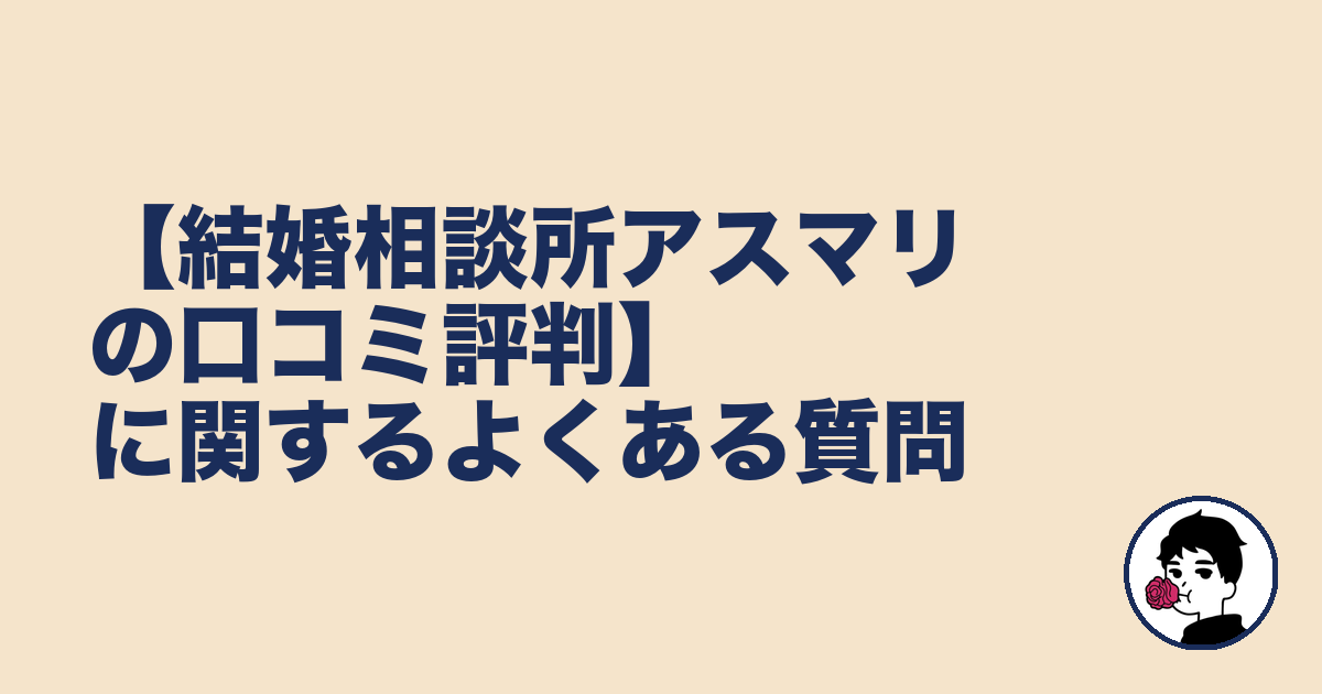 【結婚相談所アスマリの口コミ評判】に関するよくある質問|やましょ
