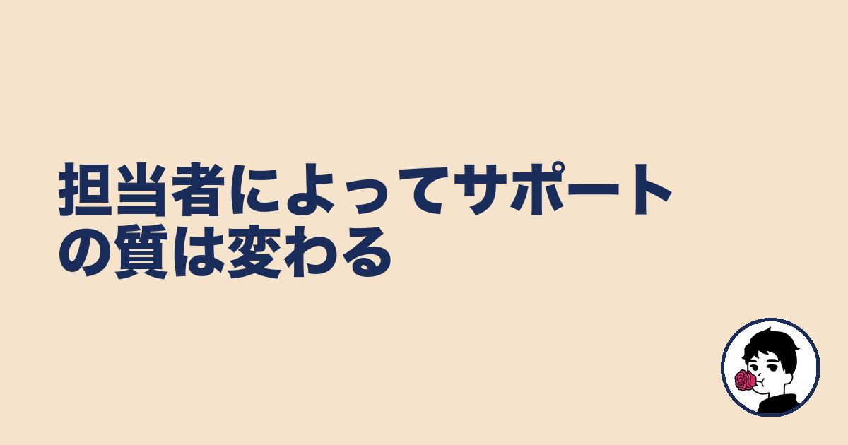担当者によってサポートの質は変わる|やましょ