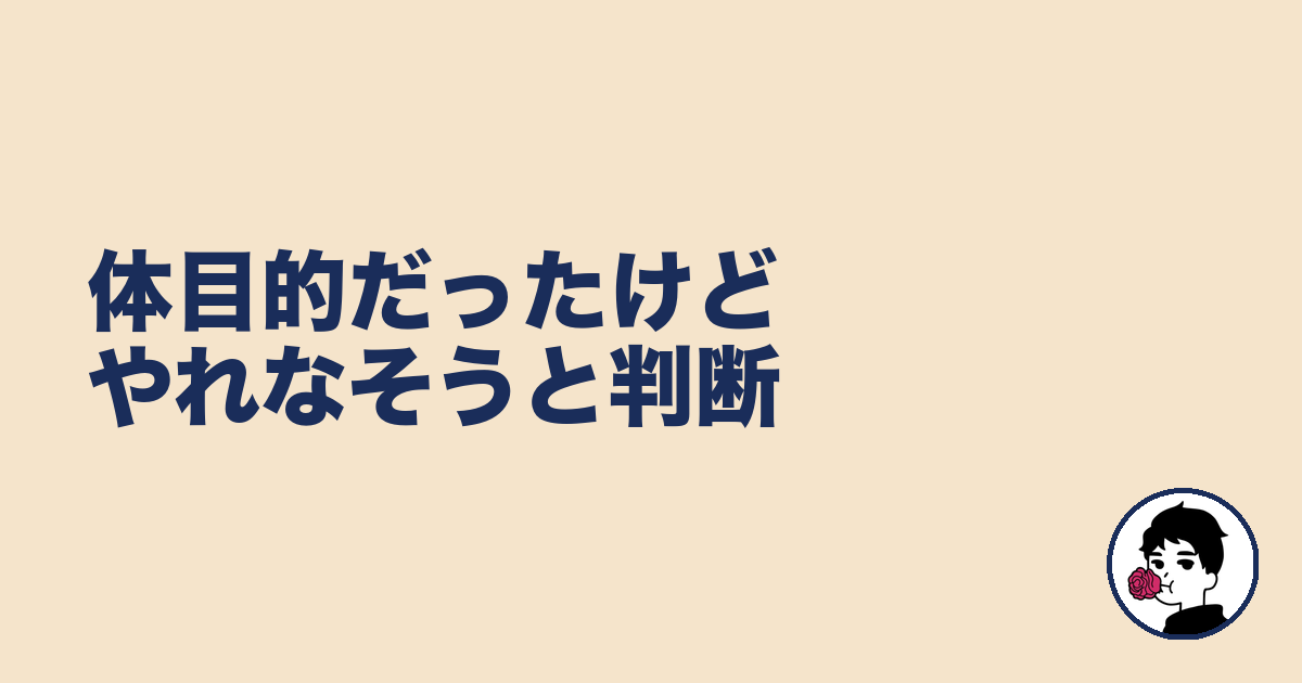 体目的だったけどやれなそうと判断｜やましょ