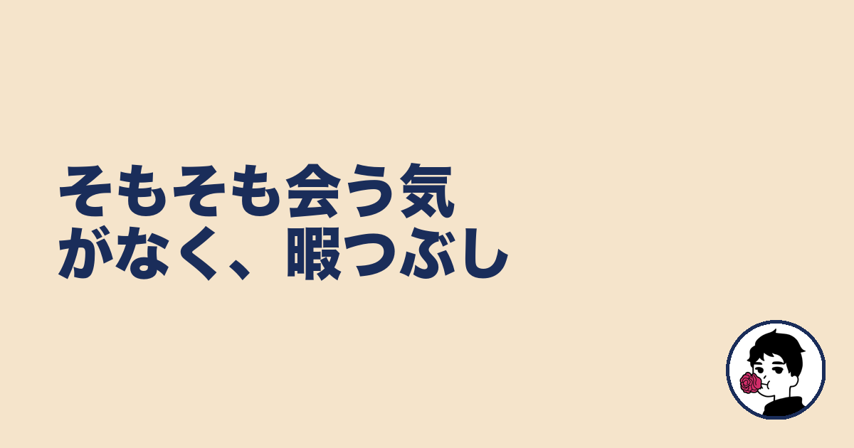 そもそも会う気がなく、暇つぶし｜やましょ