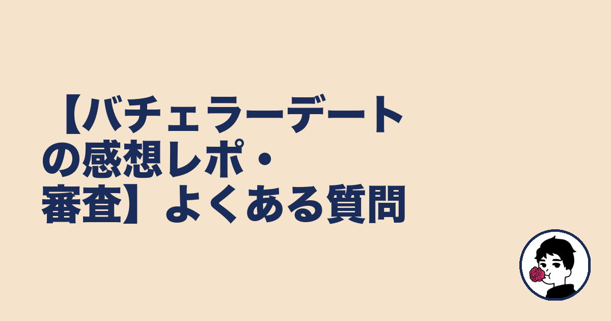 【バチェラーデートの感想レポ・審査】よくある質問|やましょ