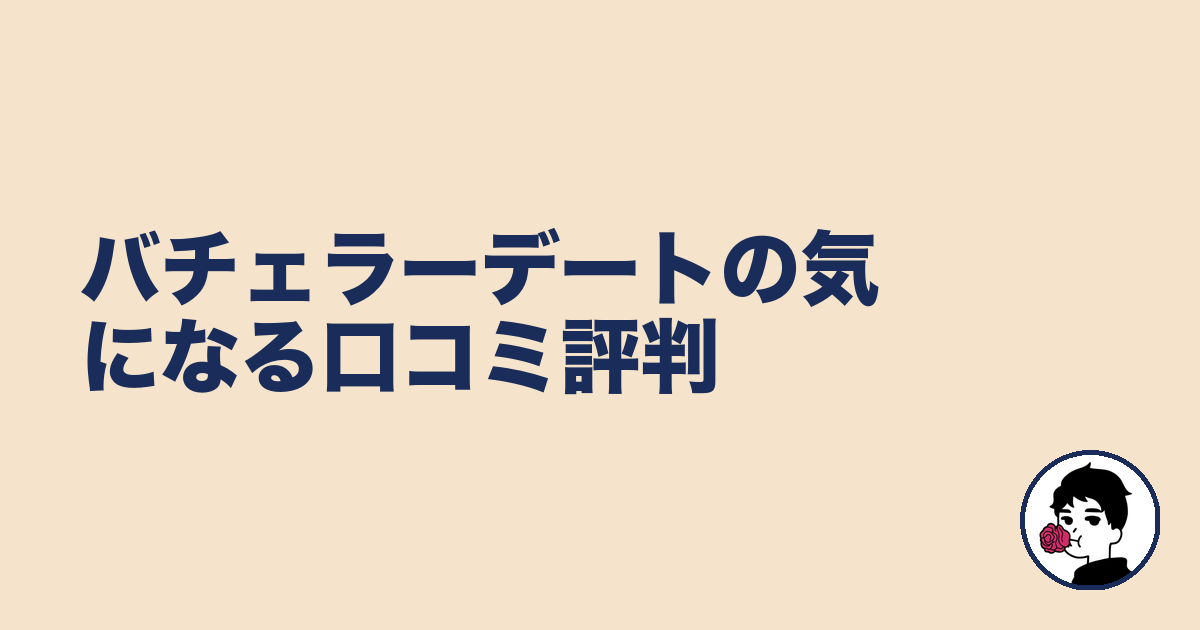 バチェラーデートの気になる口コミ評判|やましょ
