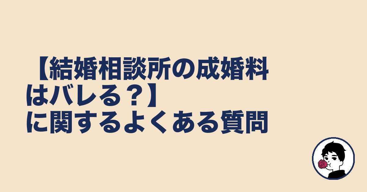 【結婚相談所の成婚料はバレる?】に関するよくある質問|やましょ