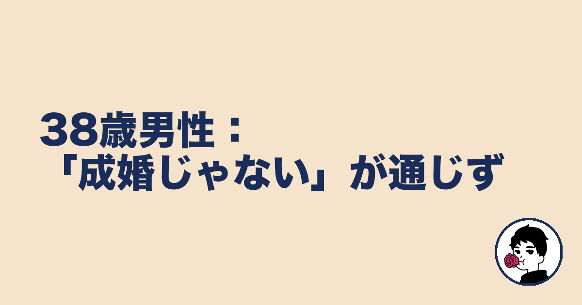 38歳男性:「成婚じゃない」が通じず|やましょ
