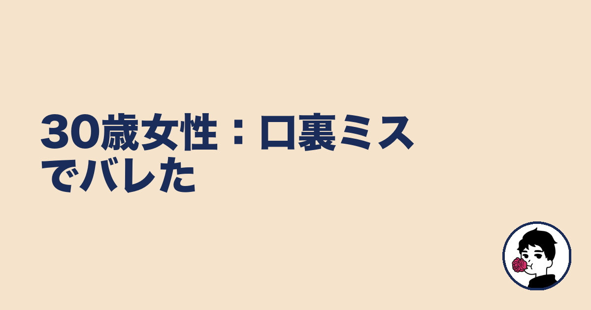 30歳女性:口裏ミスでバレた|やましょ
