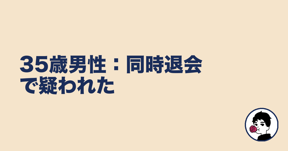 35歳男性:同時退会で疑われた|やましょ