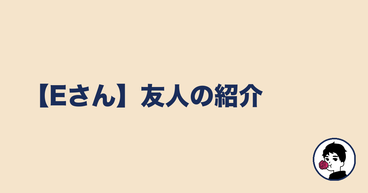 【Eさん】友人の紹介|やましょ