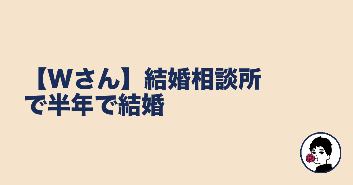 【Wさん】結婚相談所で半年で結婚|やましょ
