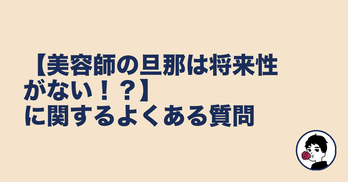 【美容師の旦那は将来性がない！？】に関するよくある質問｜やましょ
