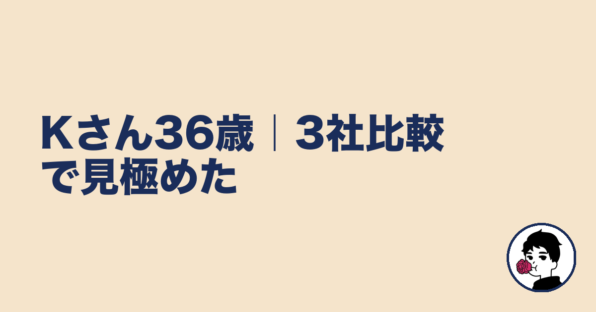 Kさん36歳｜3社比較で見極めた｜やましょ