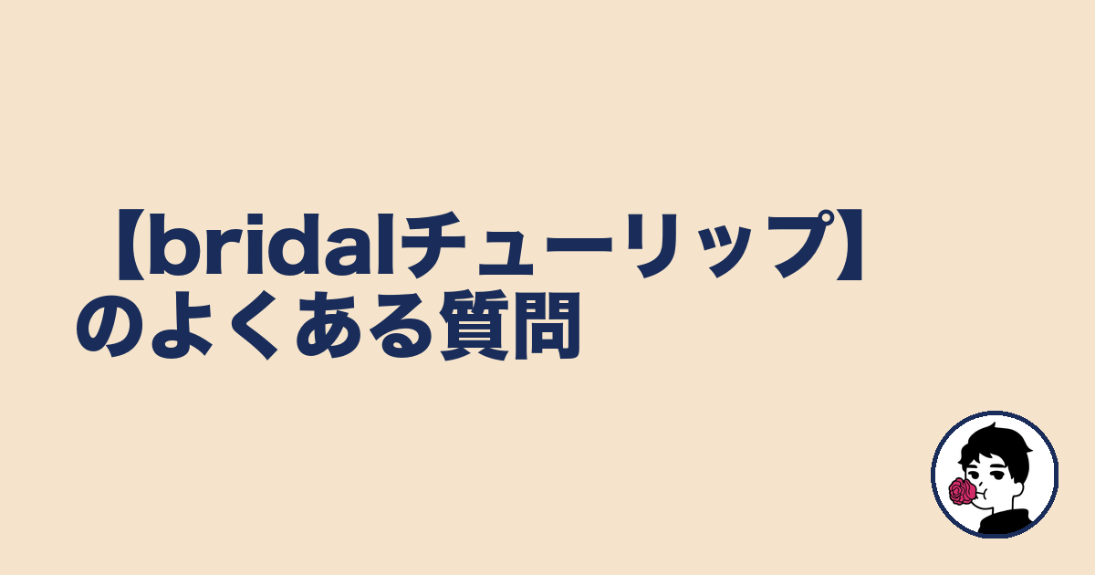 【bridalチューリップ】のよくある質問｜やましょ