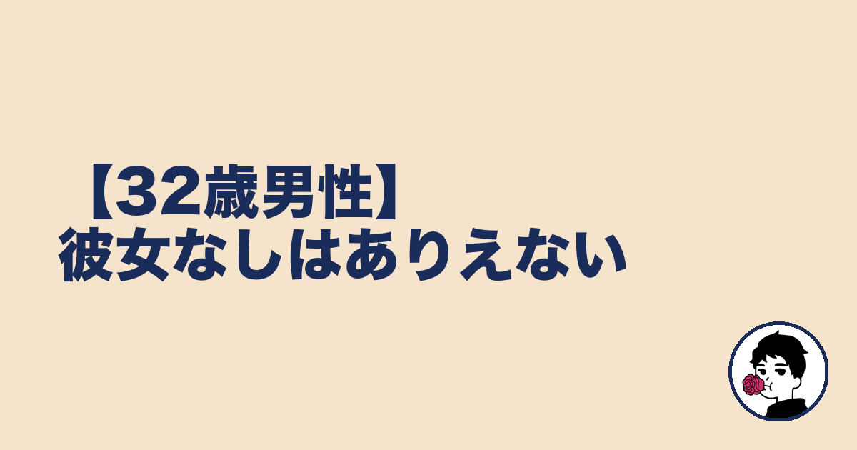 【32歳男性】彼女なしはありえない｜やましょ
