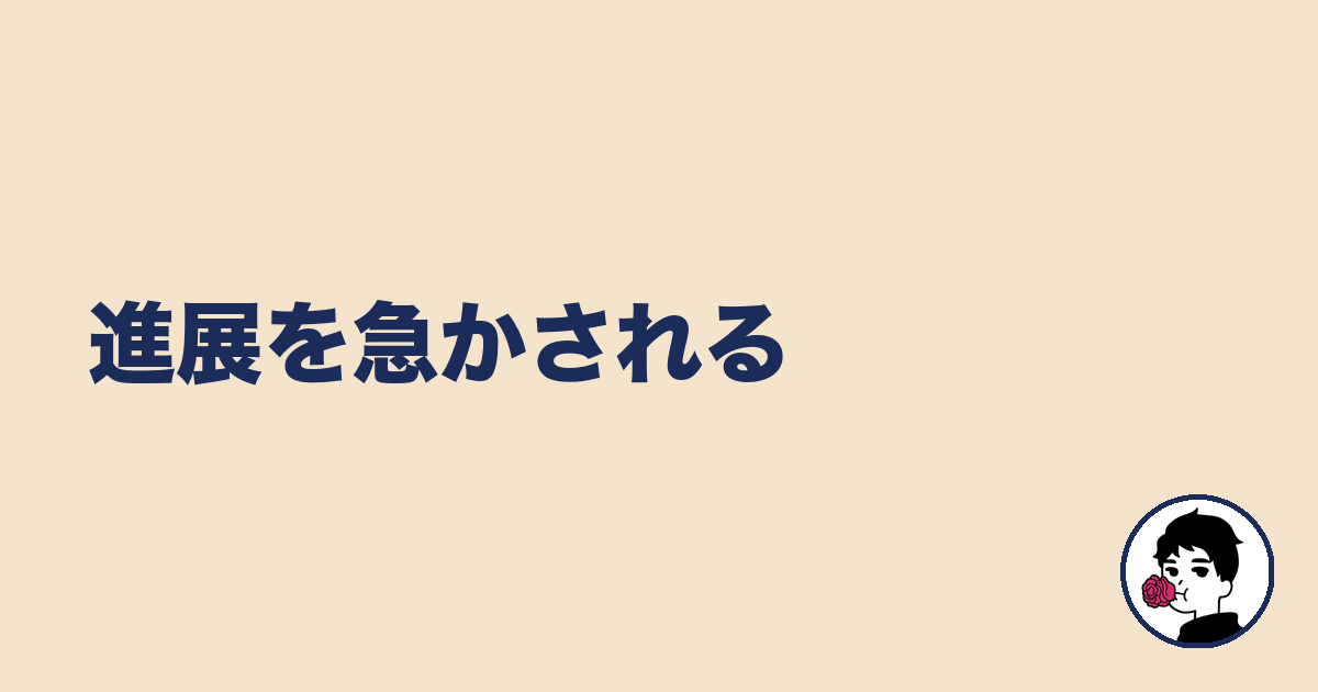 進展を急かされる｜やましょ