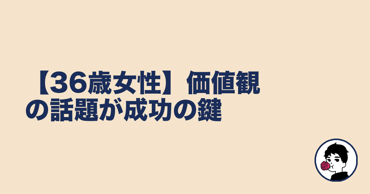 【36歳女性】価値観の話題が成功の鍵｜やましょ