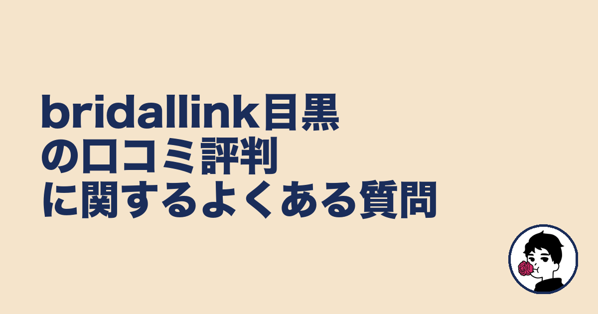 bridallink目黒の口コミ評判に関するよくある質問｜やましょ