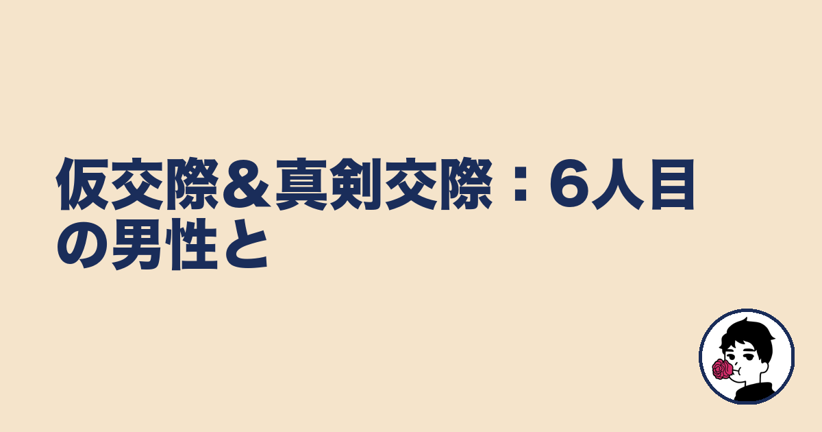 仮交際&真剣交際:6人目の男性と|やましょ