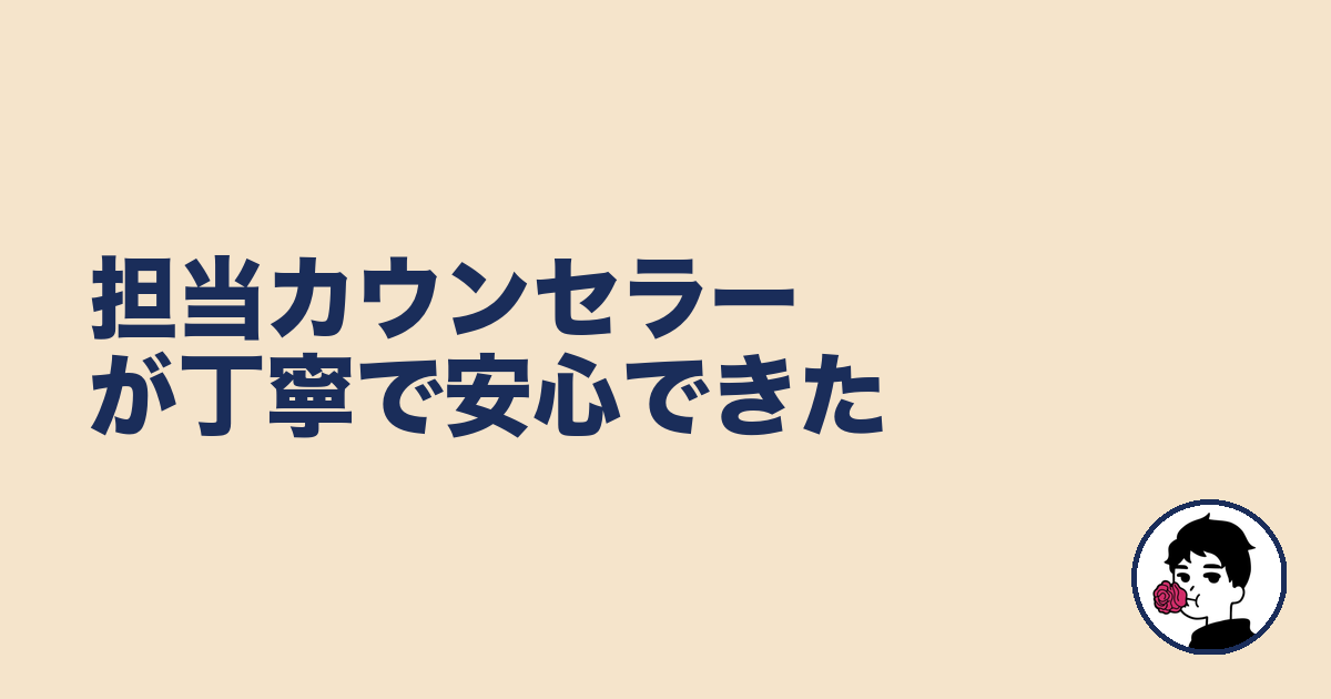 担当カウンセラーが丁寧で安心できた|やましょ