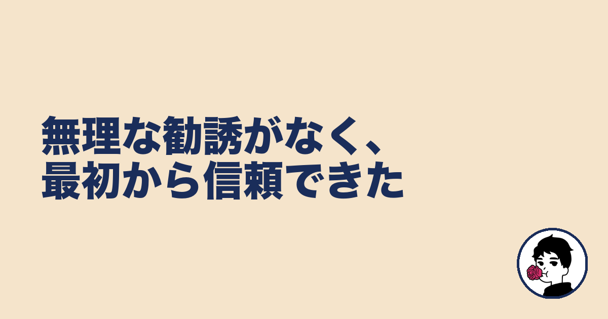 無理な勧誘がなく、最初から信頼できた|やましょ