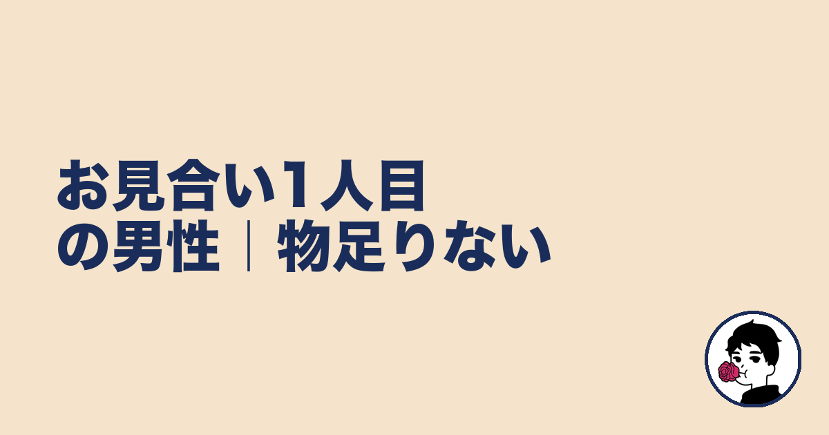 お見合い1人目の男性|物足りない|やましょ