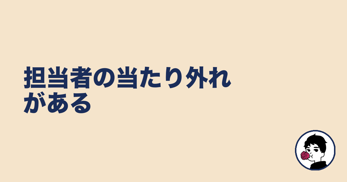 担当者の当たり外れがある|やましょ