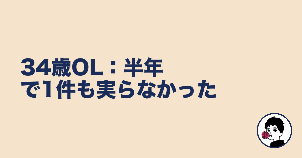 34歳OL:半年で1件も実らなかった|やましょ