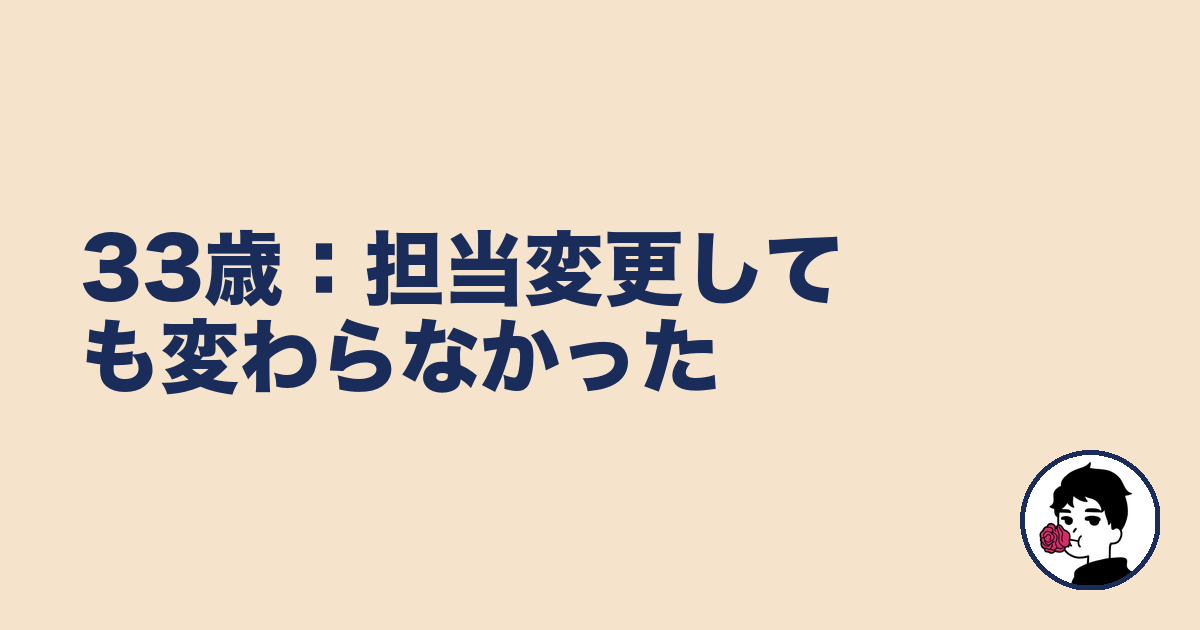 33歳:担当変更しても変わらなかった|やましょ