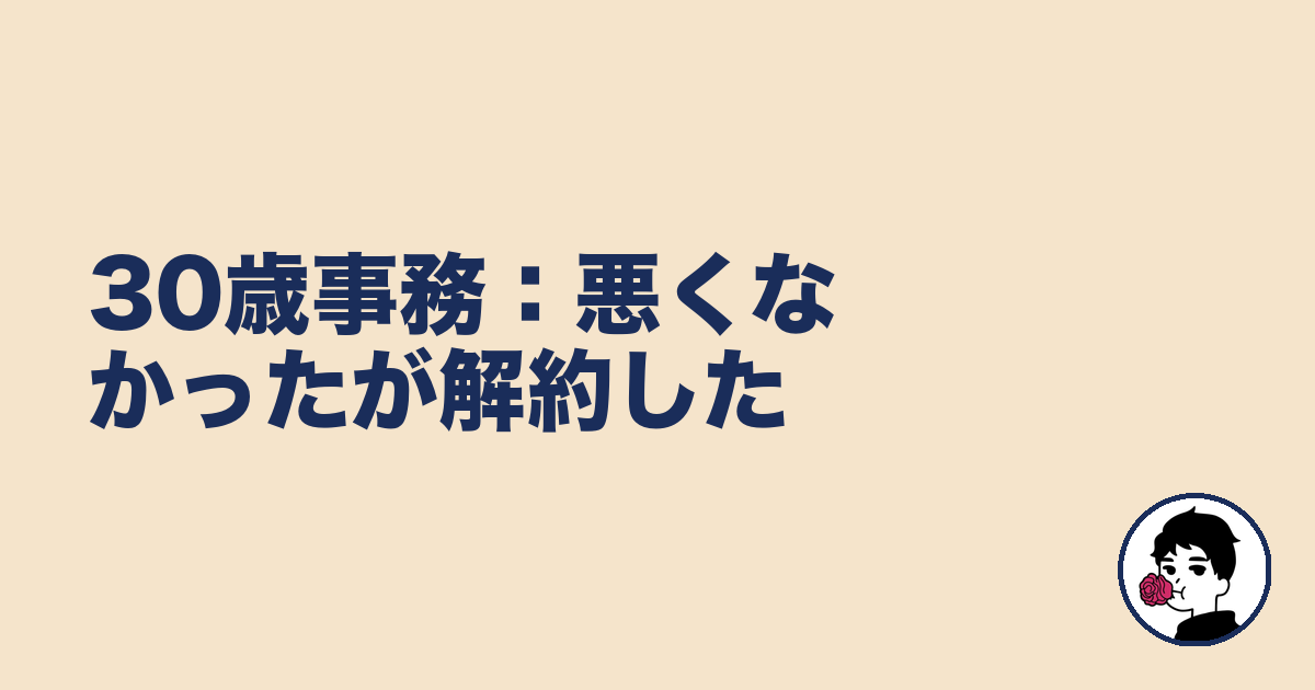 30歳事務:悪くなかったが解約した|やましょ