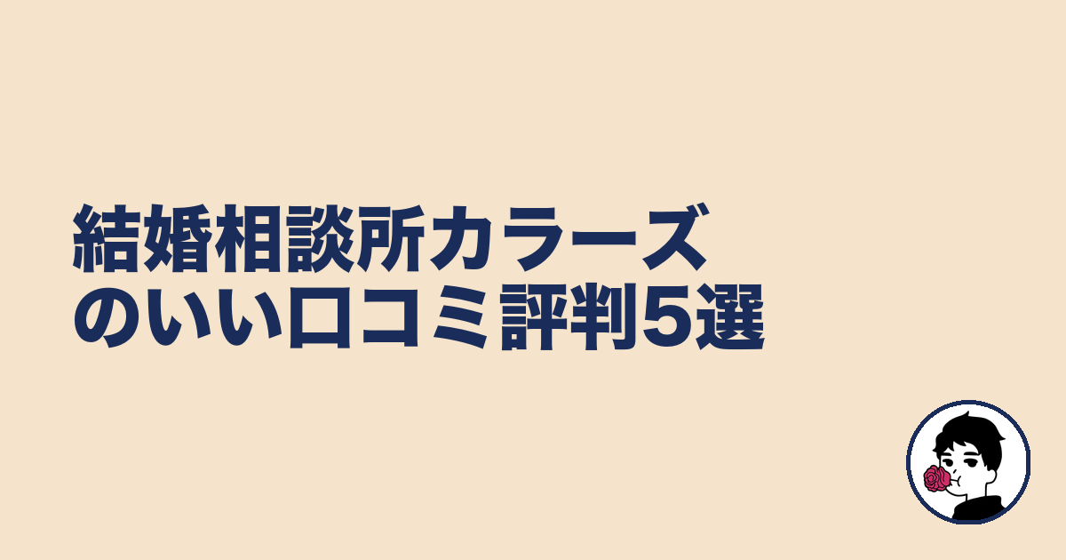 結婚相談所カラーズのいい口コミ評判5選|やましょ