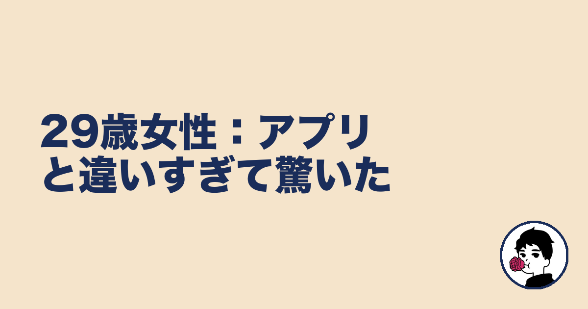 29歳女性:アプリと違いすぎて驚いた|やましょ