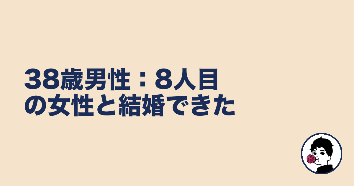 38歳男性:8人目の女性と結婚できた|やましょ