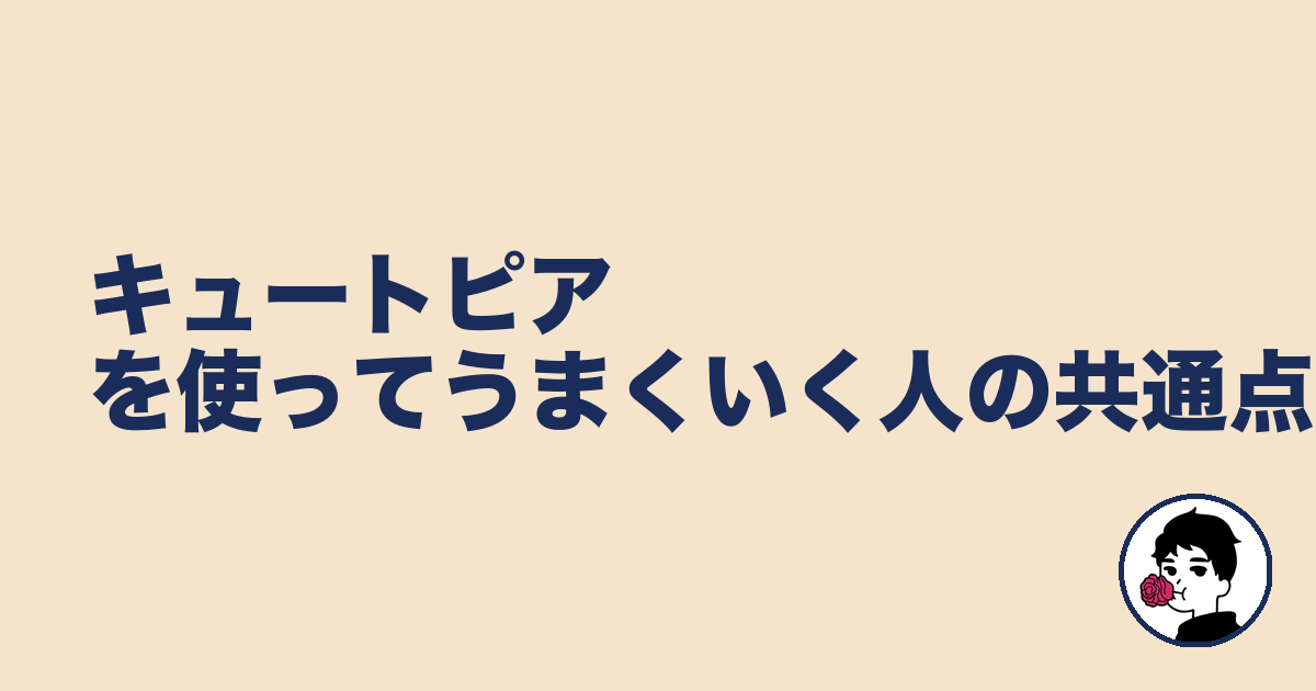 キュートピアを使ってうまくいく人の共通点|やましょ
