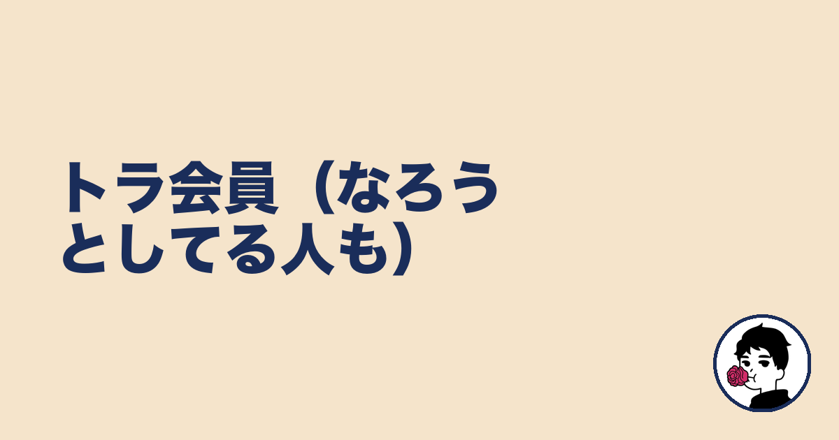 トラ会員(なろうとしてる人も)|やましょ