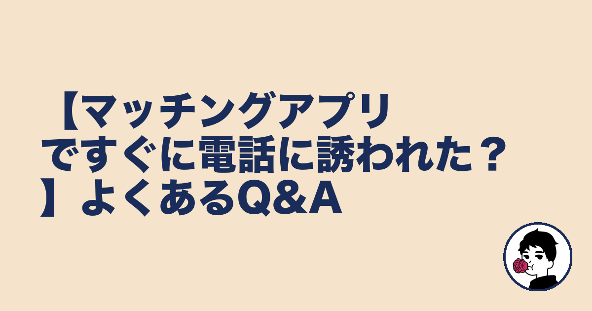 【マッチングアプリですぐに電話に誘われた?】よくあるQ&A|やましょ