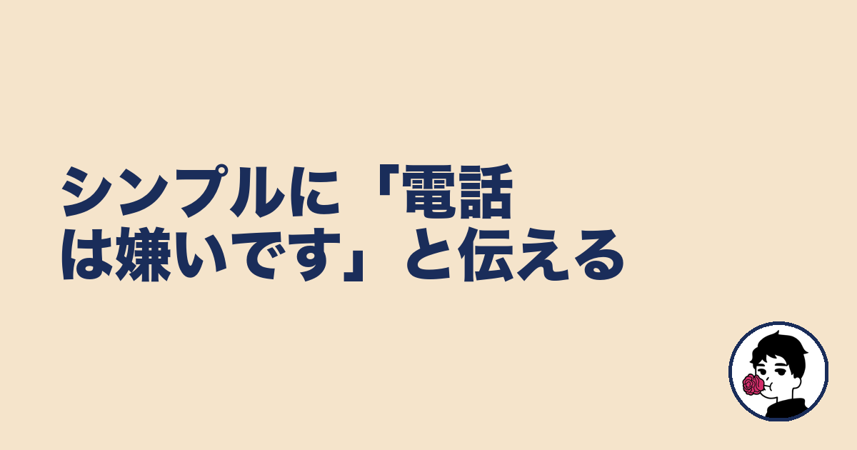 シンプルに「電話は嫌いです」と伝える|やましょ