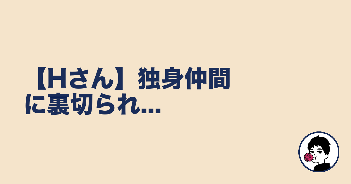 【Hさん】独身仲間に裏切られ...｜やましょ