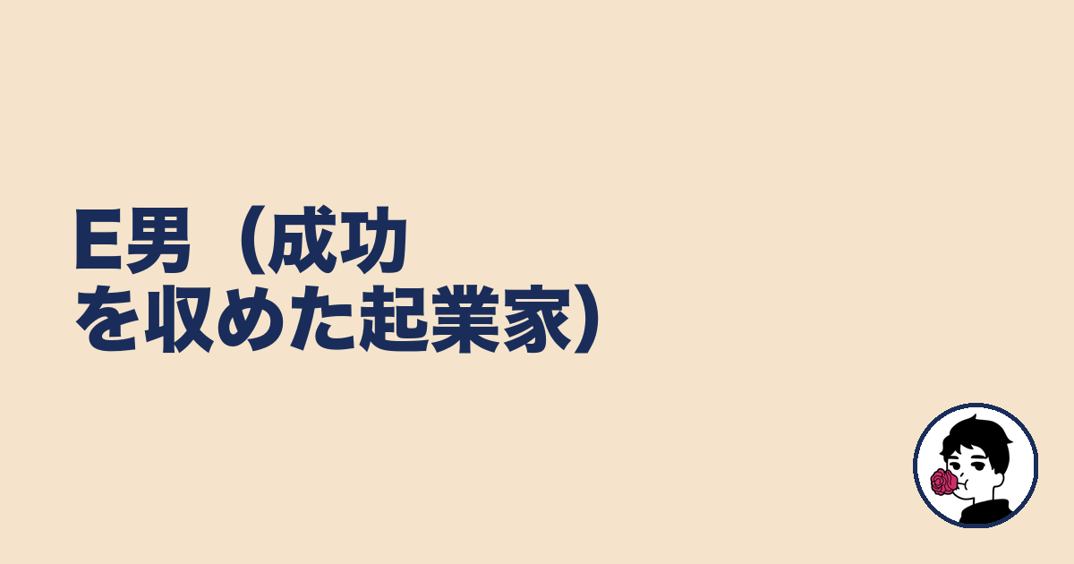 E男(成功を収めた起業家)|やましょ