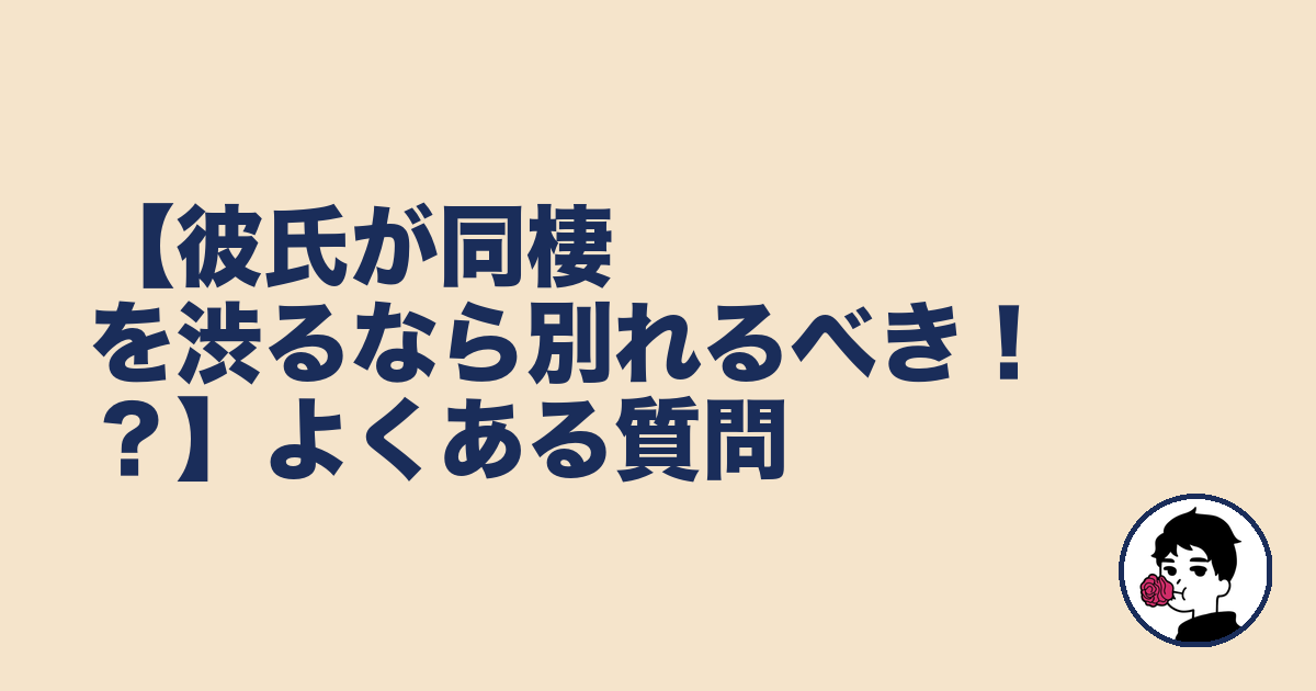 【彼氏が同棲を渋るなら別れるべき！？】よくある質問｜やましょ