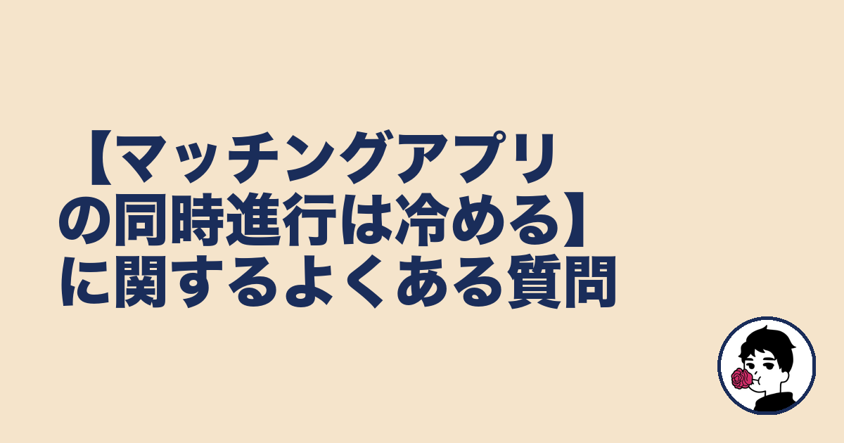 【マッチングアプリの同時進行は冷める】に関するよくある質問｜やましょ