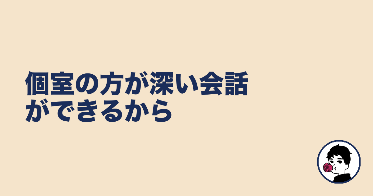 個室の方が深い会話ができるから|やましょ