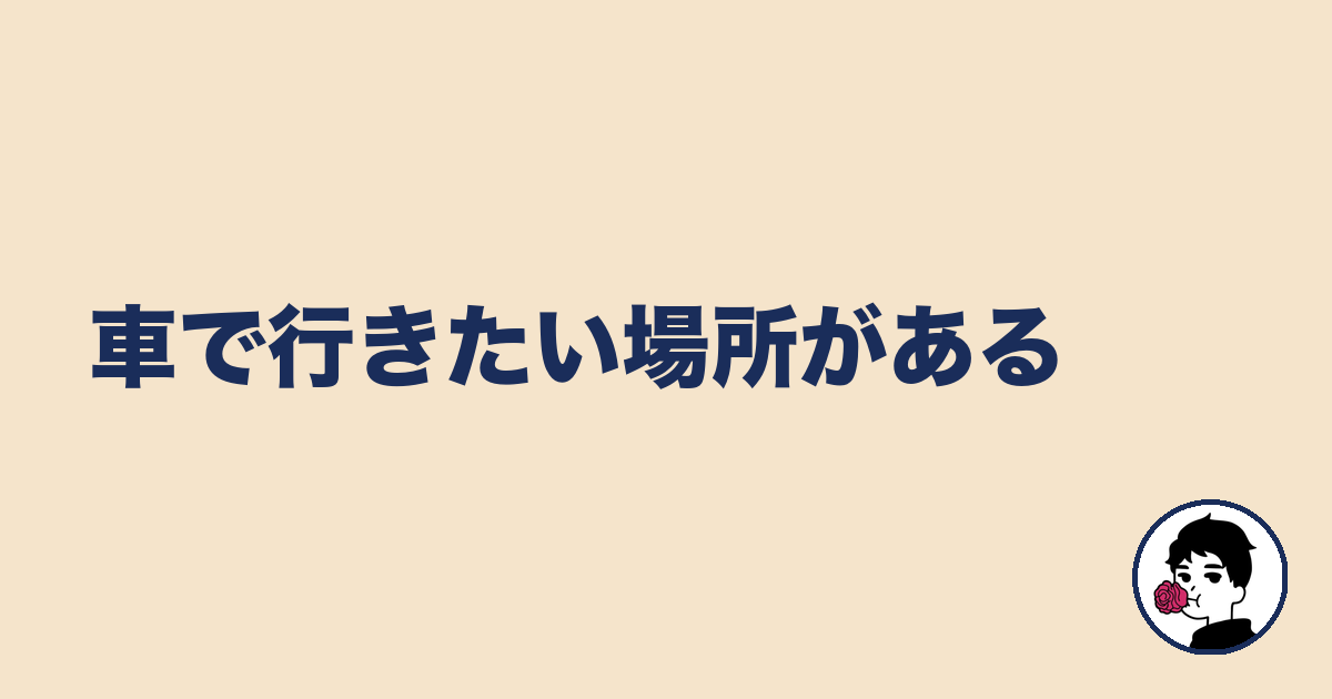 車で行きたい場所がある|やましょ