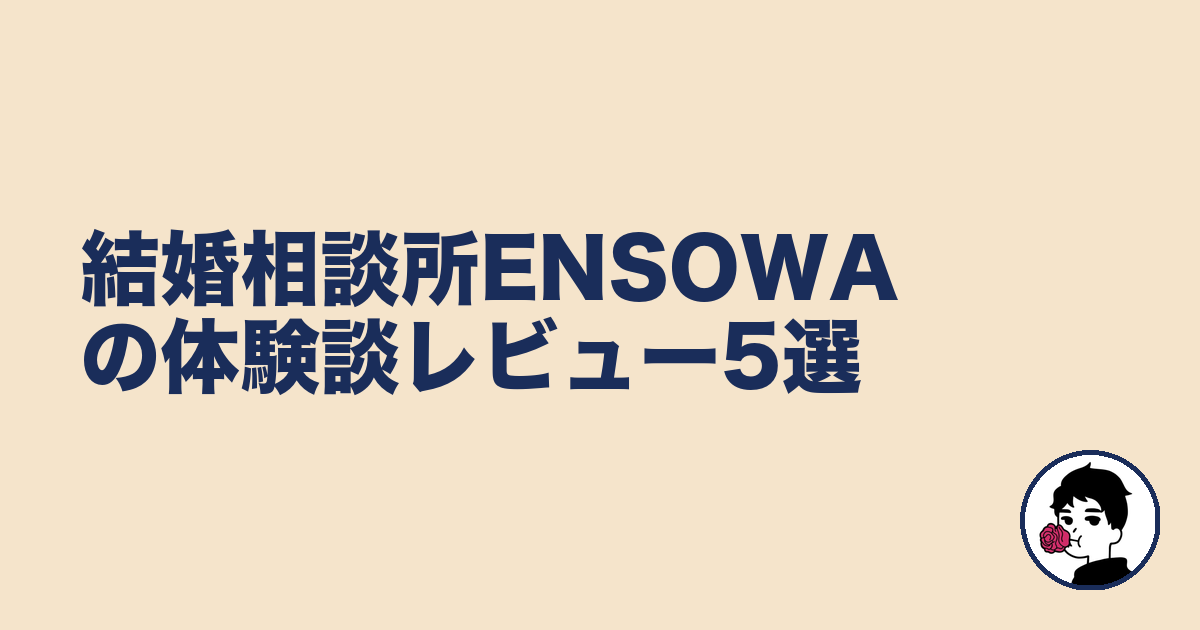 結婚相談所ENSOWAの体験談レビュー5選|やましょ