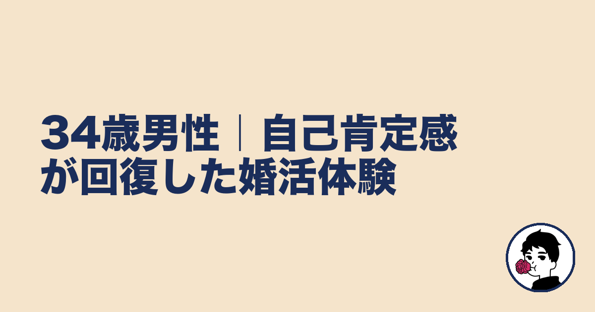 34歳男性|自己肯定感が回復した婚活体験|やましょ