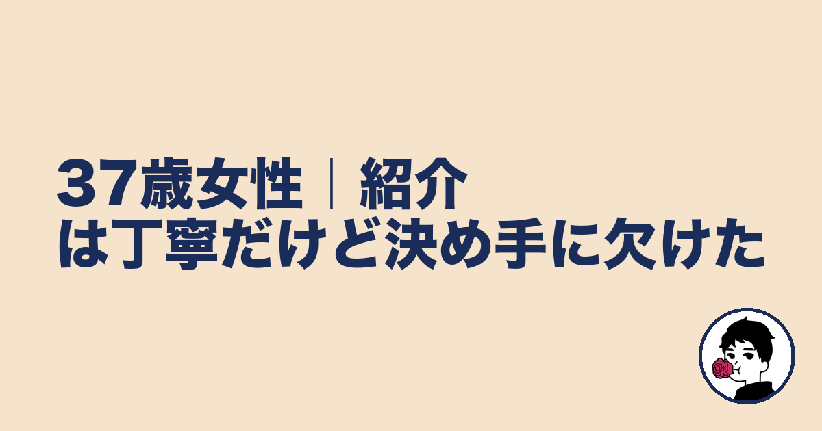 37歳女性|紹介は丁寧だけど決め手に欠けた|やましょ