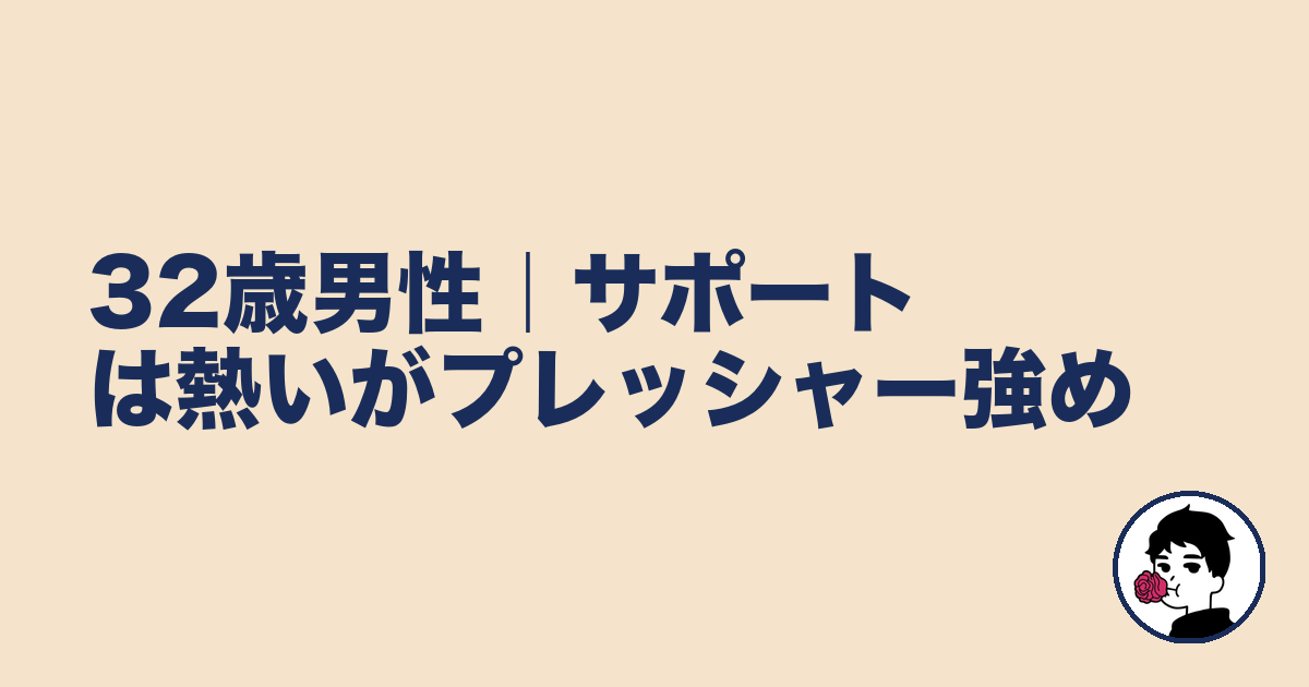 32歳男性|サポートは熱いがプレッシャー強め|やましょ