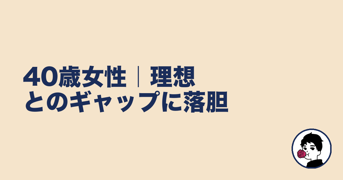 40歳女性|理想とのギャップに落胆|やましょ