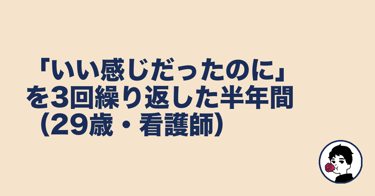 「いい感じだったのに」を3回繰り返した半年間(29歳・看護師)|やましょ