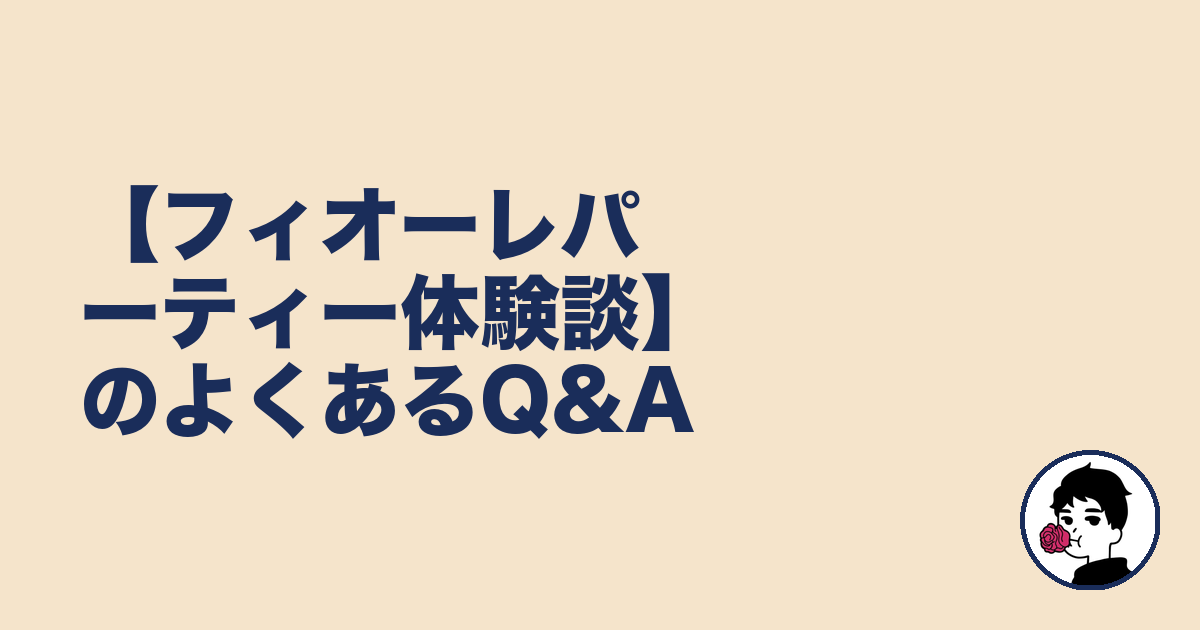 【フィオーレパーティー体験談】のよくあるQ&A|やましょ