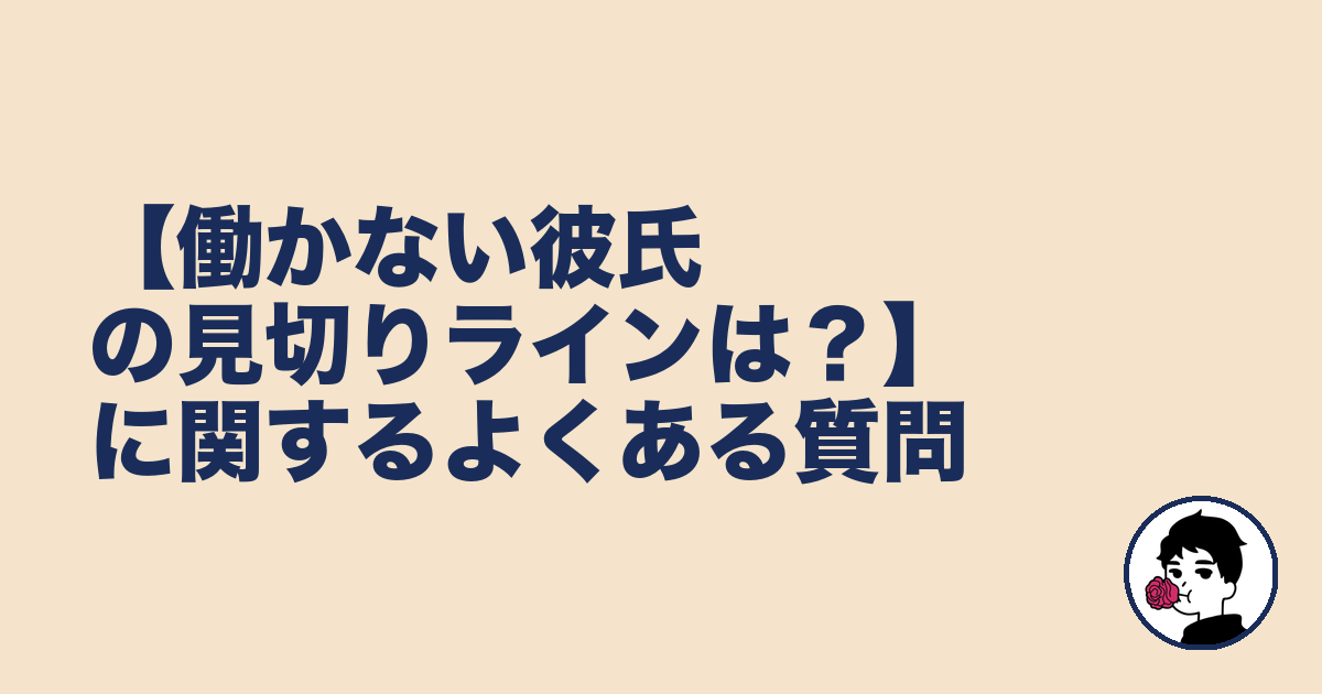 【働かない彼氏の見切りラインは？】に関するよくある質問｜やましょ