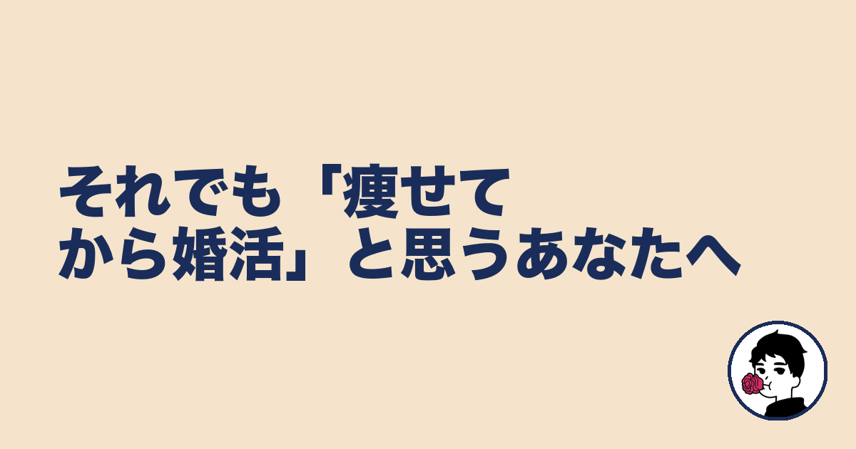 それでも「痩せてから婚活」と思うあなたへ｜やましょ