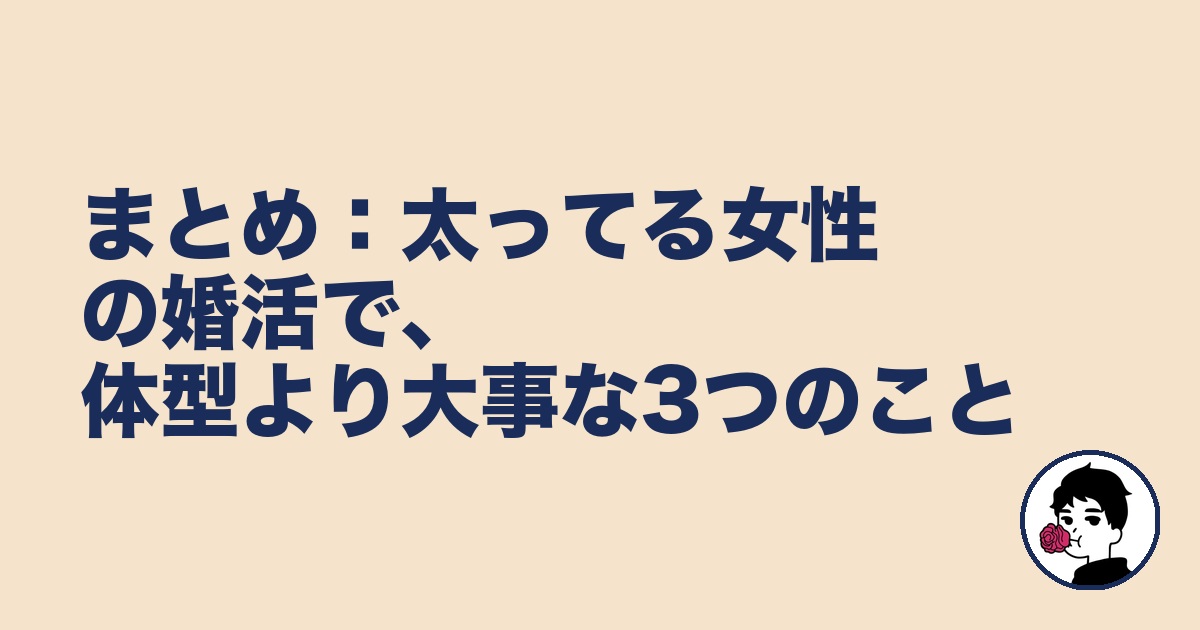 まとめ：太ってる女性の婚活で、体型より大事な3つのこと｜やましょ